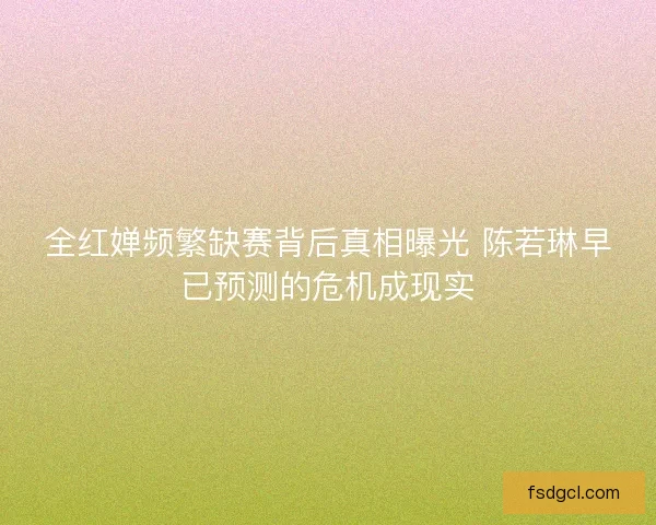 全红婵频繁缺赛背后真相曝光 陈若琳早已预测的危机成现实