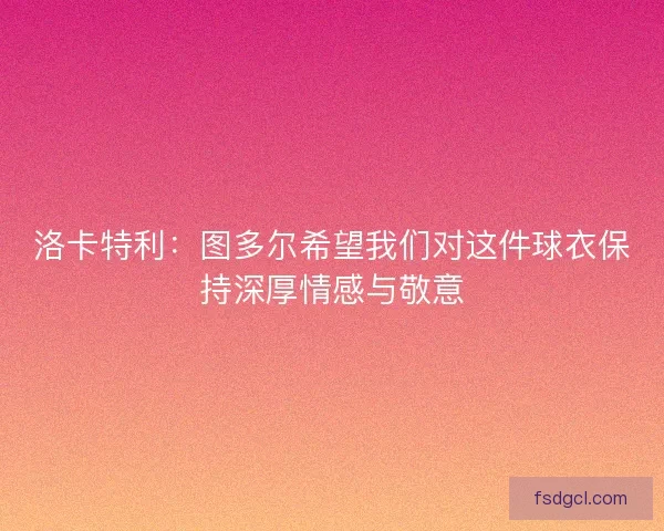 洛卡特利：图多尔希望我们对这件球衣保持深厚情感与敬意