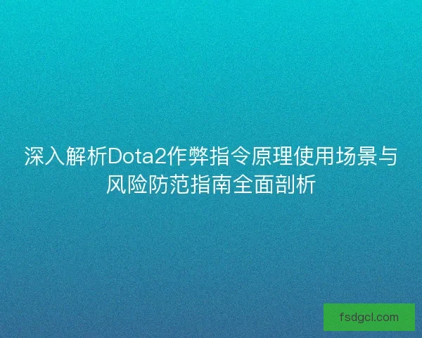深入解析Dota2作弊指令原理使用场景与风险防范指南全面剖析