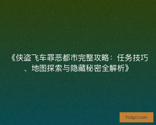 《侠盗飞车罪恶都市完整攻略：任务技巧、地图探索与隐藏秘密全解析》